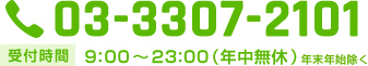 03-3307-2101 受付時間 9:00〜23:00（年中無休） 年末年始除く